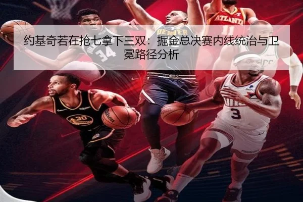 约基奇若在抢七拿下三双：掘金总决赛内线统治与卫冕路径分析