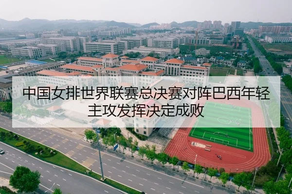 中国女排世界联赛总决赛对阵巴西年轻主攻发挥决定成败